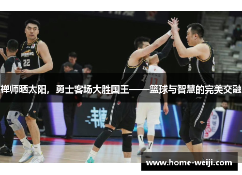 禅师晒太阳，勇士客场大胜国王——篮球与智慧的完美交融