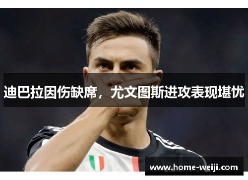 迪巴拉因伤缺席，尤文图斯进攻表现堪忧