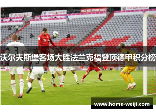 沃尔夫斯堡客场大胜法兰克福登顶德甲积分榜