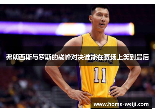 弗朗西斯与罗斯的巅峰对决谁能在赛场上笑到最后