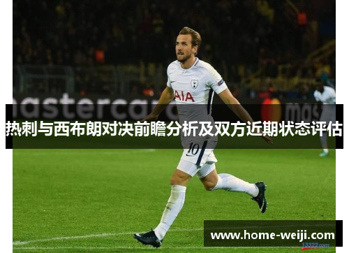 热刺与西布朗对决前瞻分析及双方近期状态评估